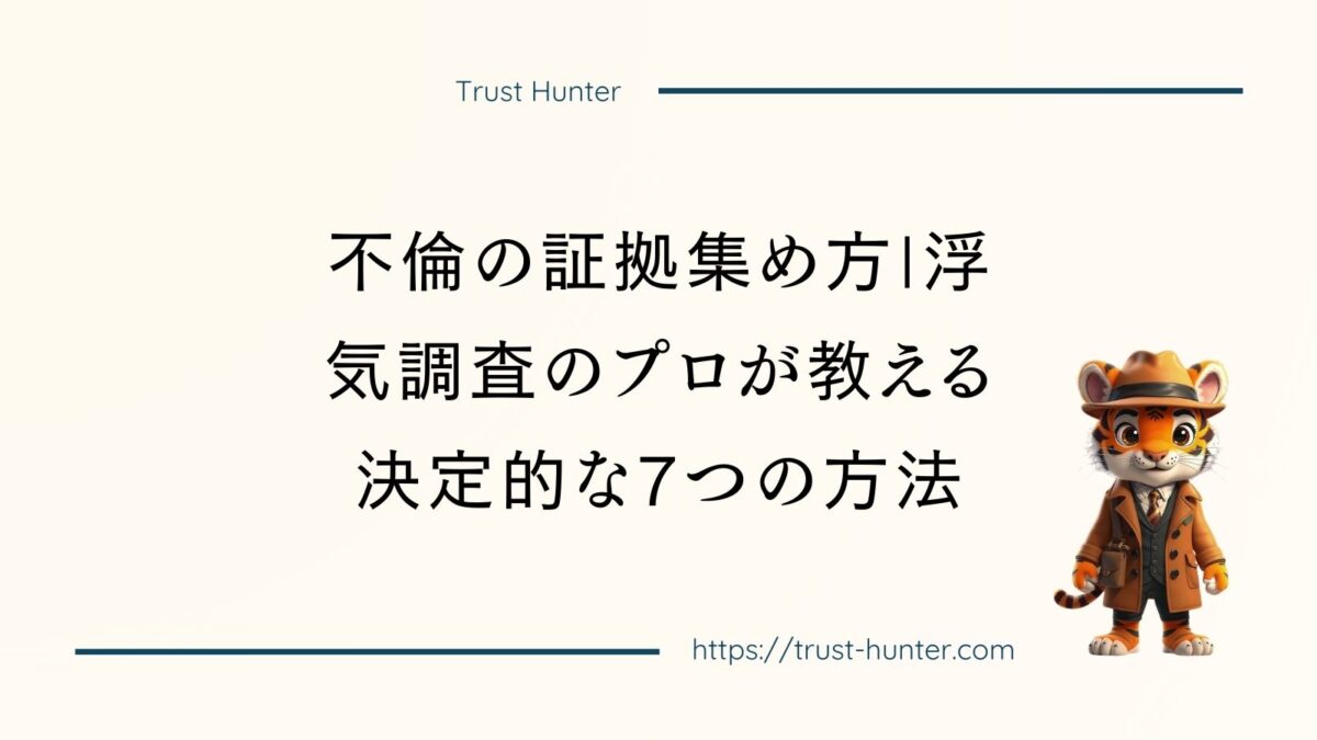 不倫の証拠集め方|浮気調査のプロが教える決定的な7つの方法