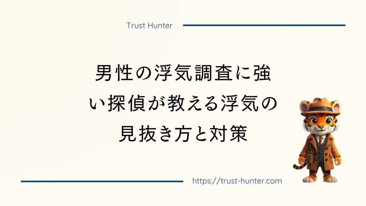 男性の浮気調査に強い探偵が教える浮気の見抜き方と対策