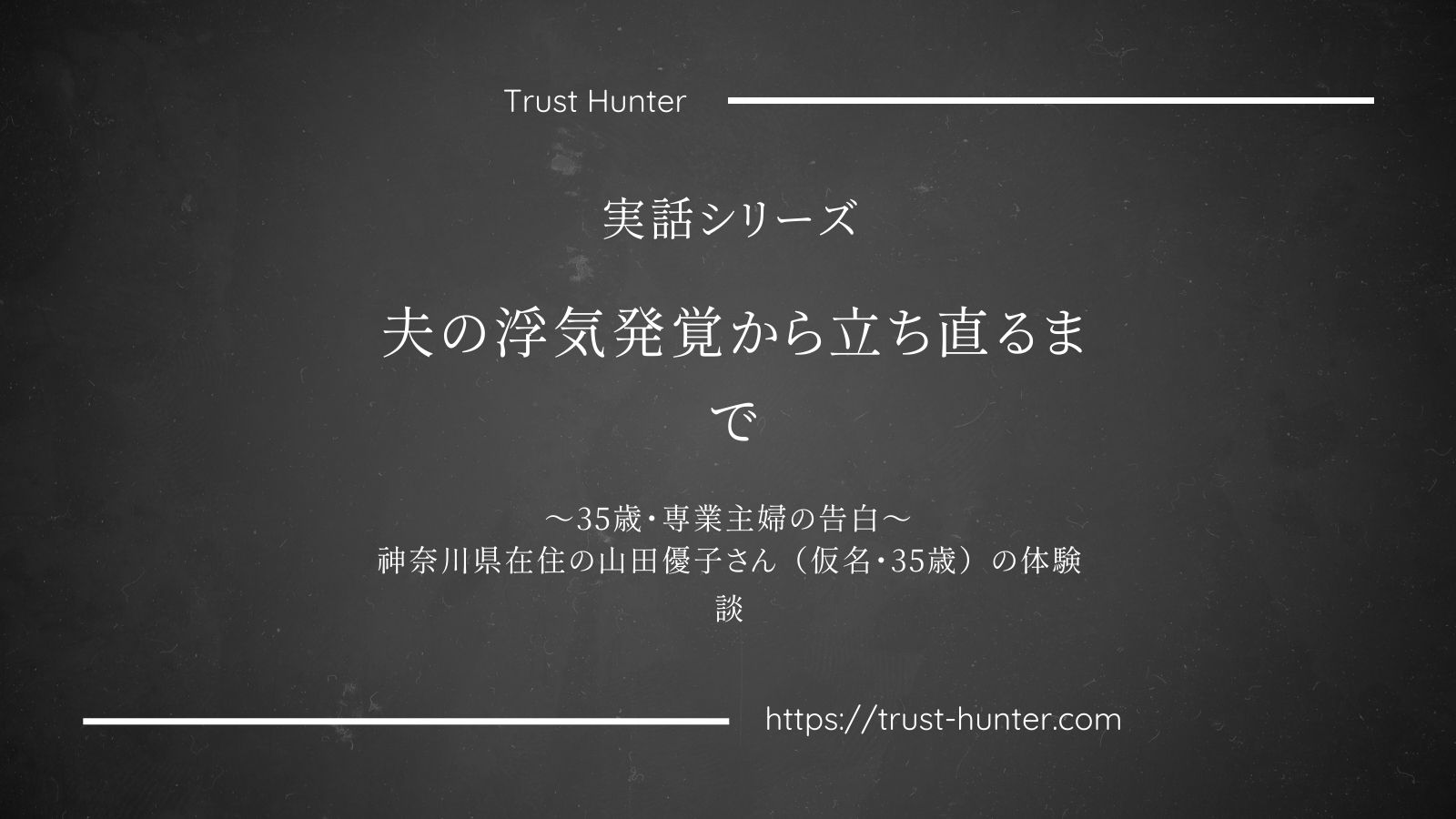 夫の浮気発覚から立ち直るまで ～35歳・専業主婦の告白～神奈川県在住の山田優子さん（仮名・35歳）の体験談