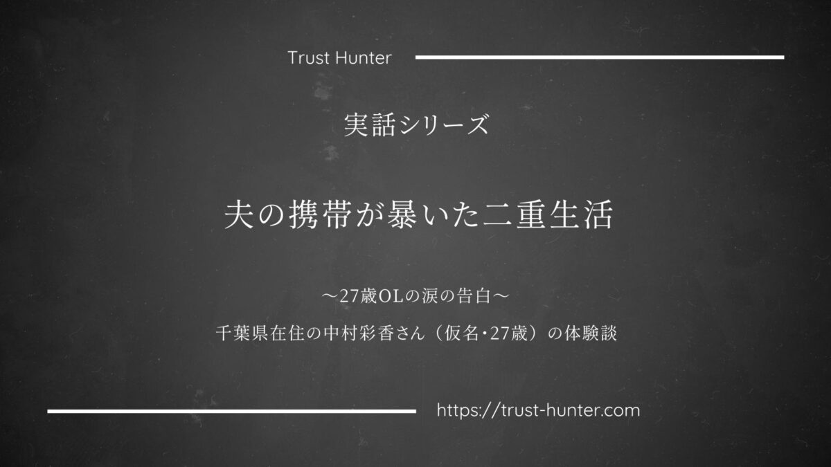 夫の携帯が暴いた二重生活 ～27歳OLの涙の告白～千葉県在住の中村彩香さん（仮名・27歳）の体験談