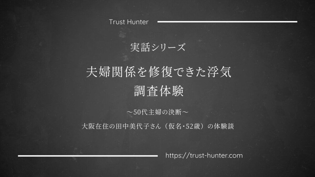 夫婦関係を修復できた浮気調査体験 ～50代主婦の決断～大阪在住の田中美代子さん（仮名・52歳）の体験談